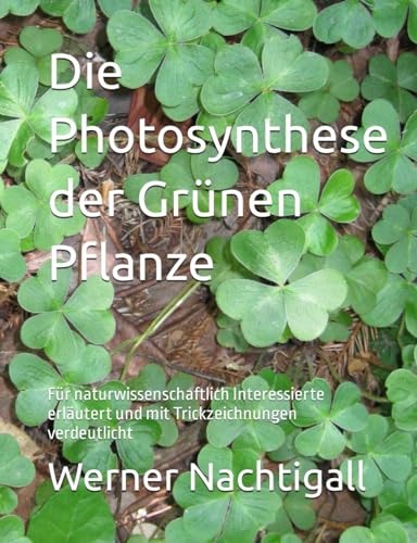 Die Photosynthese der Grünen Pflanze: Für naturwissenschaftlich Interessierte erläutert und mit Trickzeichnungen verdeutlicht von Independently published
